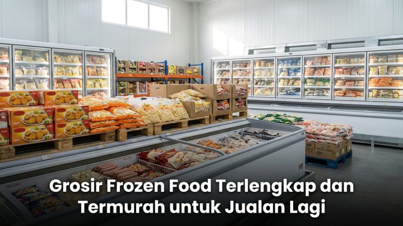 Grosir Frozen Food Terlengkap dan Termurah untuk Jualan Lagi